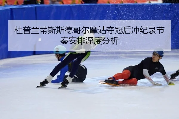 杜普兰蒂斯斯德哥尔摩站夺冠后冲纪录节奏安排深度分析